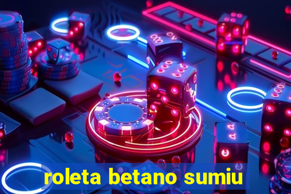 roleta betano sumiu